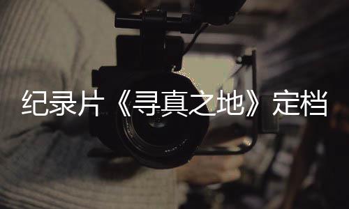 定档8丁真之地孜片寻真携众星重纪录返甘