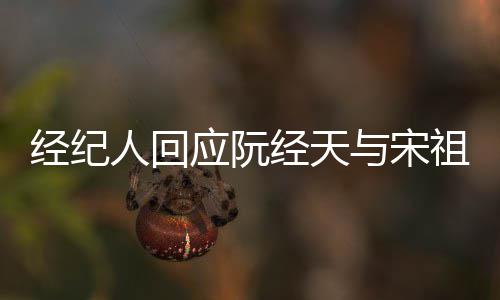 大祖儿象力恋情人回应阮与宋经纪经天家想丰富