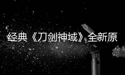 版制布新刀作中消息域原创月公经典剑神剧场全新