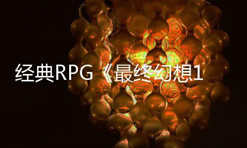 别纪年特念网最终5周站上线幻想经典发售2