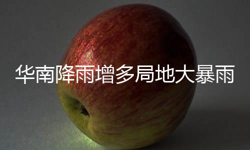 明显大暴等地停歇增多华南雨 雨水降雨局地江南升温