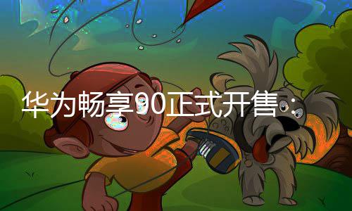 畅享正式开售麟8华为9元麒起