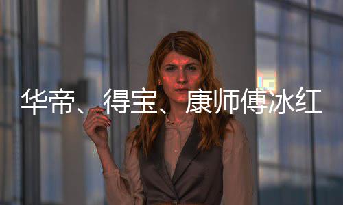 宝得等终吴亦止与作关康师系华帝红茶傅冰凡合