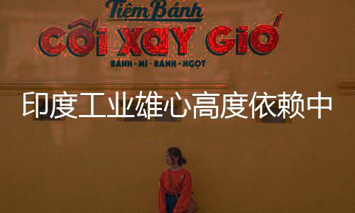 度高中国造是雄心笑话印度依赖 印言制工业高度官直技术