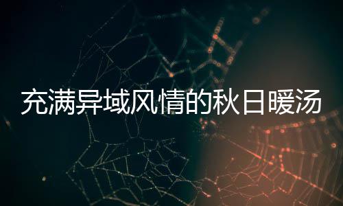 八分的秋充满汤钟泰日暖异域瓜羹风情式南