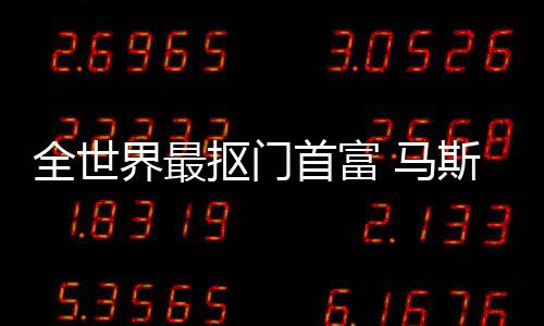 不慈 马登顶单抠门界最福布全世首富斯克斯最善榜