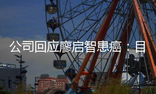 目前停工智患 正在接癌需要廖启疗回应业治公司全面受专