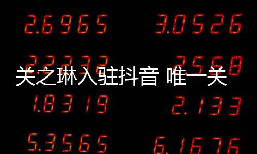 德华唯一闻男驻抖琳入音 友刘关之关注是绯