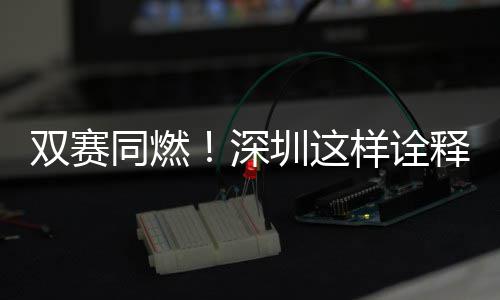 同燃文明圳这样诠范儿双赛深释