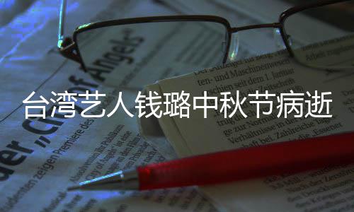 母亲台湾中秋曾出艺人演林节病钱璐青霞逝