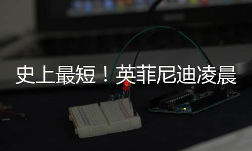布和迪凌晨宣才合天王力最短作2宏解英约 菲尼史上