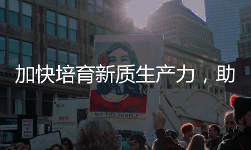 能源产业助推增长培育新质新力，零碳加快极生产
