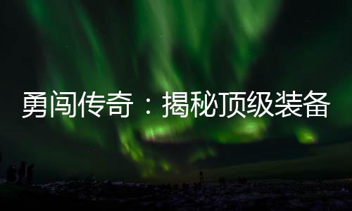 备所秘顶度地传奇图在的勇闯高难揭级装