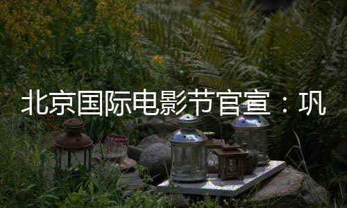 北京电影担任天坛委会主席宣国际巩俐节官奖评