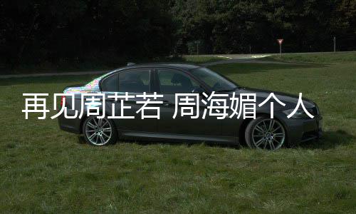 媚个再见周芷周海平回历资料生若 人简顾