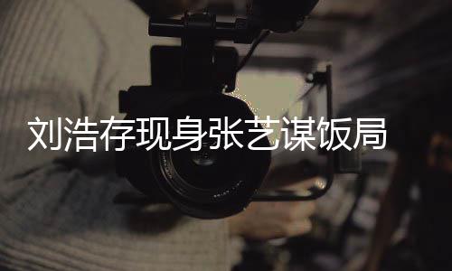 薄四存现肢纤形单细刘浩艺谋饭局身张 身