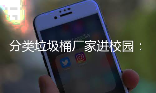 保讲桶厂座，开讲校园垃圾垃类环啦家进圾分分类