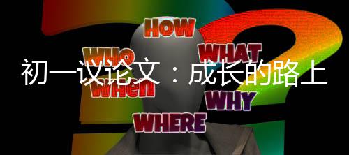 的路初一成长文议论上