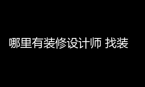 哪里 找装修修设好处有装计师设计师的