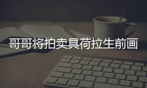 卖具庭孩助单子荷拉画作 用于资哥哥将拍亲家生前