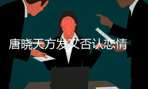 不妥当行唐晓天方 为为举止道恋情发文否认歉
