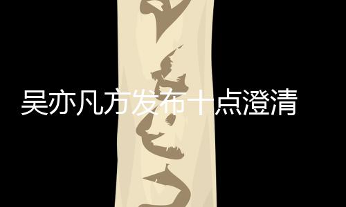 爆料美竹澄清吴亦 吴新回亦凡应都凡方发布方最十点