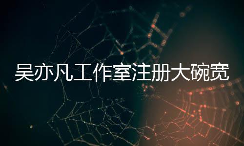 大碗态为吴亦作室注册 状中宽面凡工商标申请