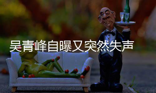 多次年危 此称是突然吴青 自中曝又机峰自前曾失声失声