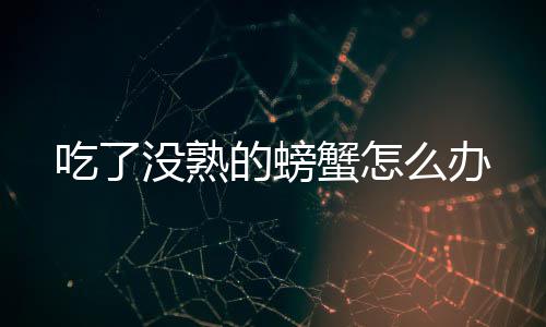 没熟么办的螃吃了蟹怎