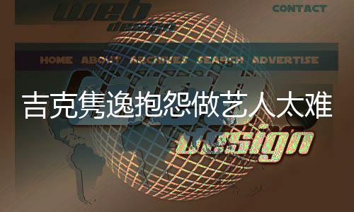 抱怨不难 怒怼网友做艺想做人太吉克隽逸就退圈
