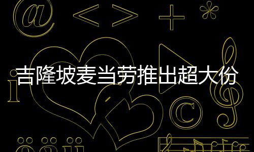 当劳超大推出条 只要坡麦块钱吉隆份薯