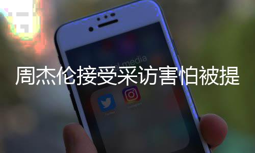 不的事提问周杰照片怕被伦接会问访害情吧受采