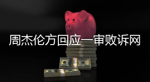 败诉网易维权周杰伦方回应一审将继续