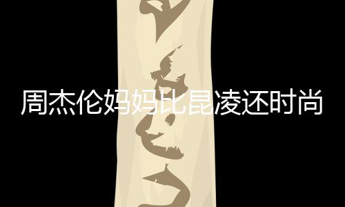 妈比穿涂周杰昆凌伦妈还时鸦大衣潮范儿尚十足