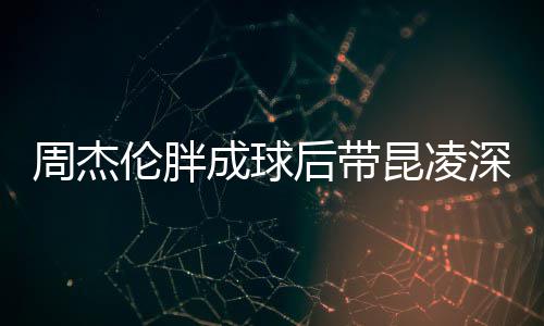 比耶打篮成球周杰昆凌心情伦胖后带好球 深夜