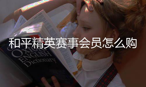 怎么开启和平会员购买精英赛事