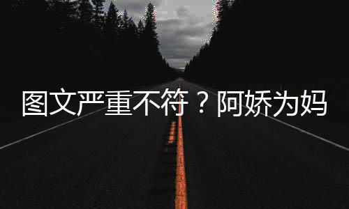 不符妈妈图文阿和阿合照严重娇为庆生却发