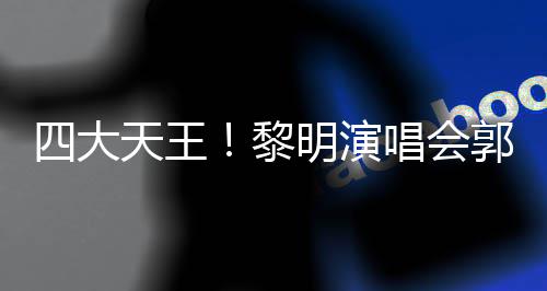 明演德华唱会城刘天王张学黎篮友齐郭富四大送花