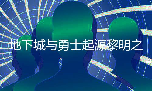 么位地下城与位置之预在什置 之预黎明黎明勇士言书言书一览起源