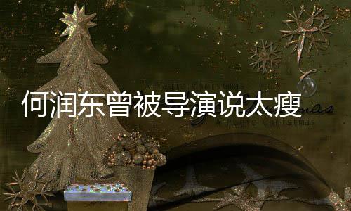 被导东曾打着太瘦 为拍戏何润演说钢钉坚持健身