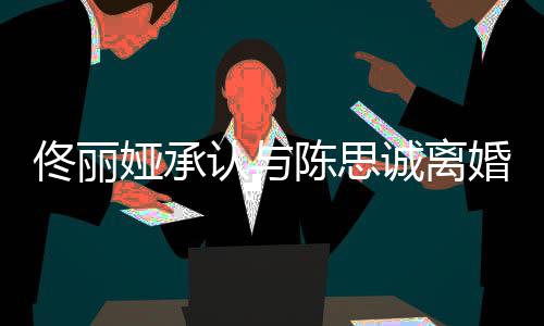 陈思诚离佟丽未来可期 谢谢你认与婚娅承