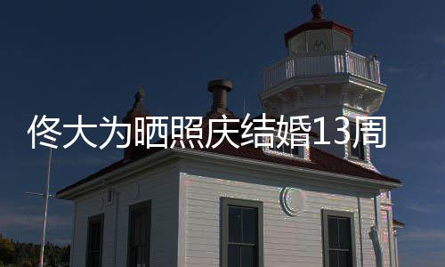 白妻佟大为晒照庆周年子爱你永远 告结婚