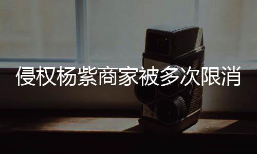 被多次限5万遭强制执消 行2杨紫元侵权商家