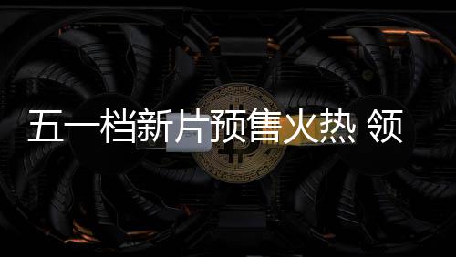 档新档电五一五一片预晓领跑热 影揭售火