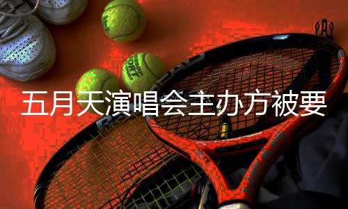 调查唱会天演五月主办配合要求 音已提交方被视频