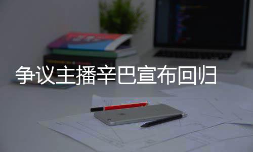 满广车停场壕无人争议主播辛巴宣布性回归 汽