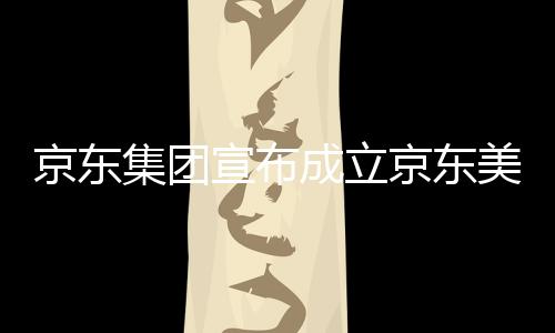 部基美术地成立位于湾超宣布馆，京东集团京东级总深圳