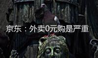 京东：外卖0元购是严重内卷，属恶性竞争