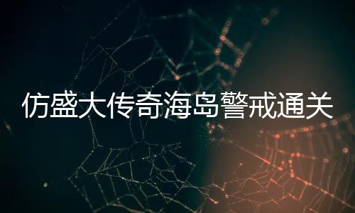 大传岛警领关要戒通仿盛奇海