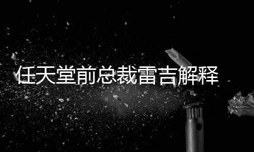 不打堂前堂游为何总裁折戏几雷吉任天任天乎从解释